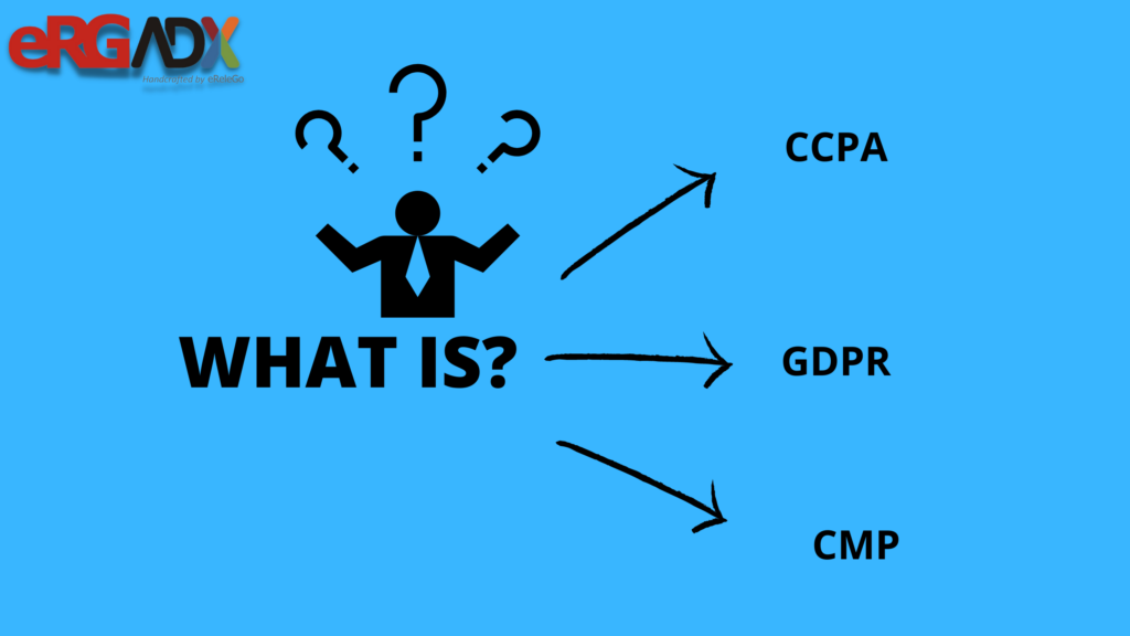 WHAT IS: CCPA, GDPR, CMP